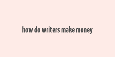 how do writers make money