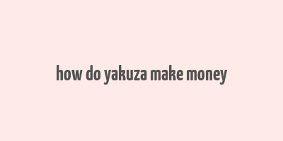 how do yakuza make money