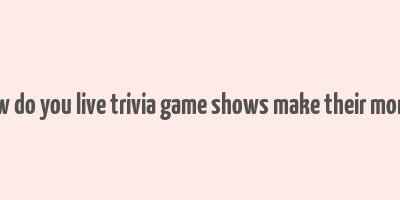 how do you live trivia game shows make their money