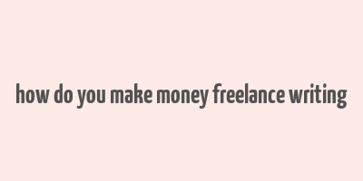 how do you make money freelance writing