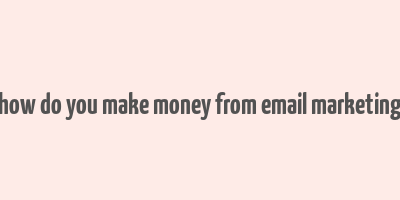 how do you make money from email marketing