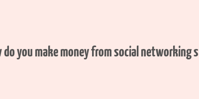 how do you make money from social networking sites