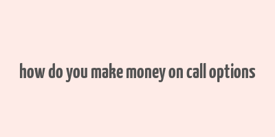 how do you make money on call options