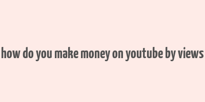 how do you make money on youtube by views