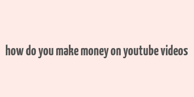 how do you make money on youtube videos