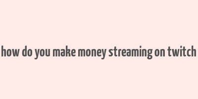 how do you make money streaming on twitch