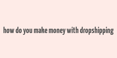 how do you make money with dropshipping