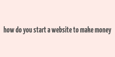 how do you start a website to make money