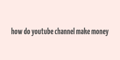 how do youtube channel make money