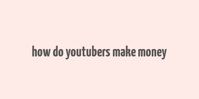 how do youtubers make money