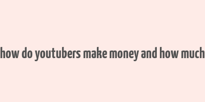 how do youtubers make money and how much