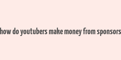 how do youtubers make money from sponsors