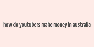 how do youtubers make money in australia