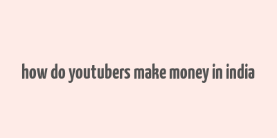 how do youtubers make money in india