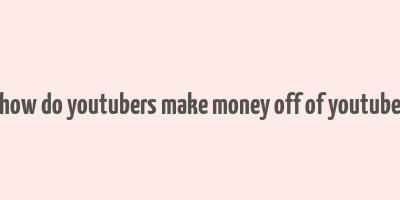 how do youtubers make money off of youtube