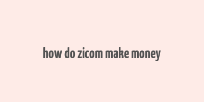 how do zicom make money