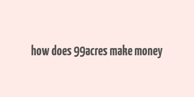 how does 99acres make money