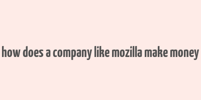 how does a company like mozilla make money