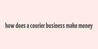 how does a courier business make money