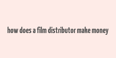 how does a film distributor make money