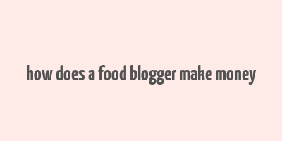 how does a food blogger make money