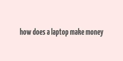 how does a laptop make money