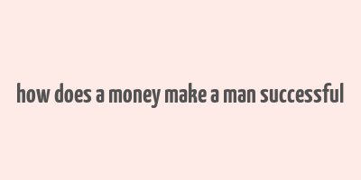 how does a money make a man successful