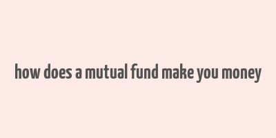 how does a mutual fund make you money