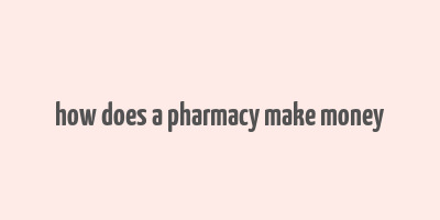 how does a pharmacy make money