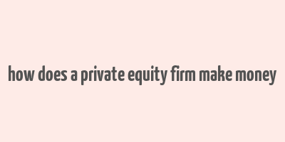 how does a private equity firm make money