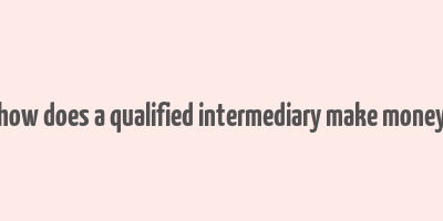 how does a qualified intermediary make money