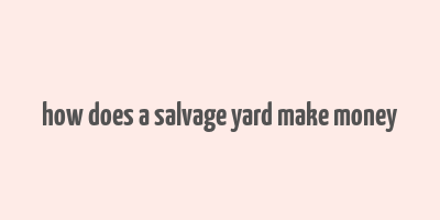 how does a salvage yard make money