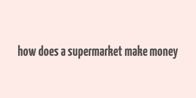 how does a supermarket make money