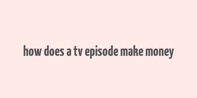 how does a tv episode make money