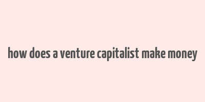 how does a venture capitalist make money