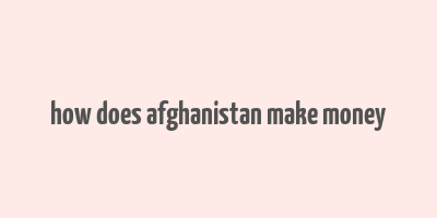 how does afghanistan make money