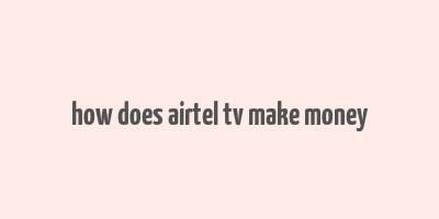 how does airtel tv make money