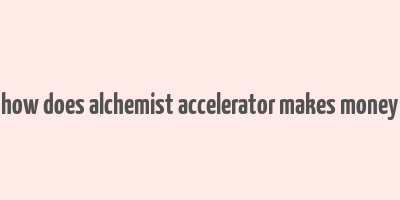 how does alchemist accelerator makes money