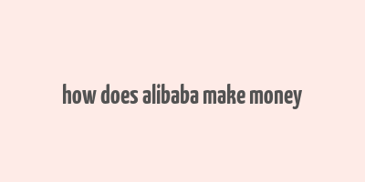 how does alibaba make money