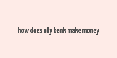 how does ally bank make money