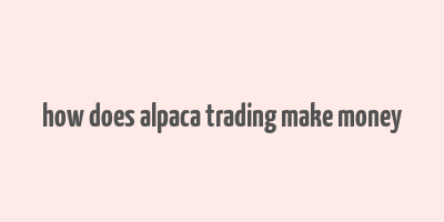 how does alpaca trading make money