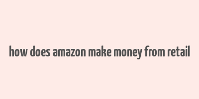 how does amazon make money from retail