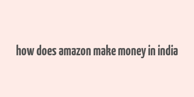 how does amazon make money in india