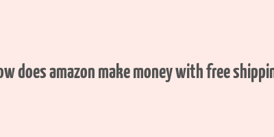 how does amazon make money with free shipping