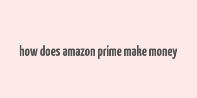 how does amazon prime make money