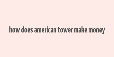 how does american tower make money