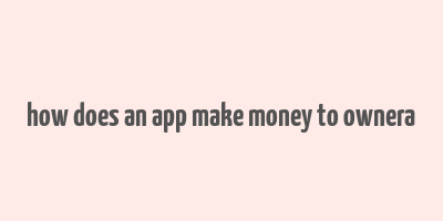 how does an app make money to ownera