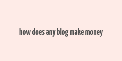 how does any blog make money