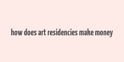 how does art residencies make money