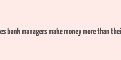 how does bank managers make money more than their salary